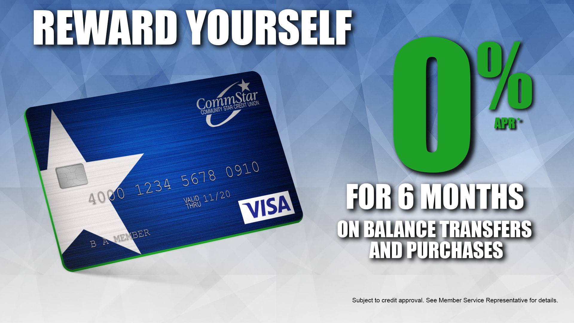 reward yourself with 0% for 6 months on balance transfers and purchases, subject to credit approval. See member service representative for details.