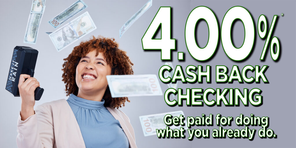 Image: Smiling woman holding novelty cash shooter with $100 bills shooting out of it. Text reads: 4.00%* cash back checking. Get paid for doing what you already do.